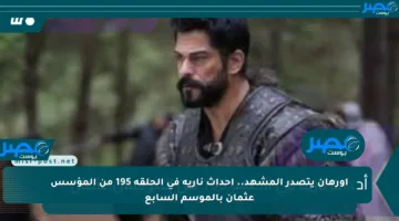 أورهان يتصدر المشهد.. أحداث نارية في الحلقة 195 من المؤسس عثمان بالموسم السابع